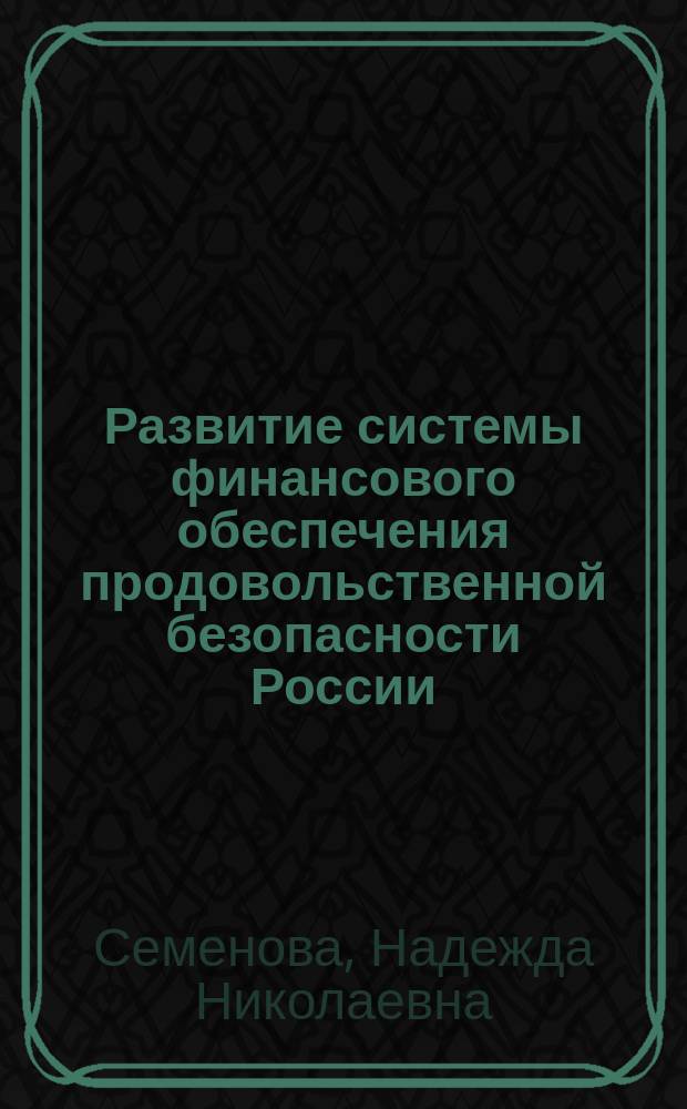 Развитие системы финансового обеспечения продовольственной безопасности России : автореферат диссертации на соискание ученой степени доктора экономических наук : специальность 08.00.10 <Финансы, денежное обращение и кредит> ; специальность 08.00.05 <Экономика и управление народным хозяйством по отраслям и сферам деятельности>