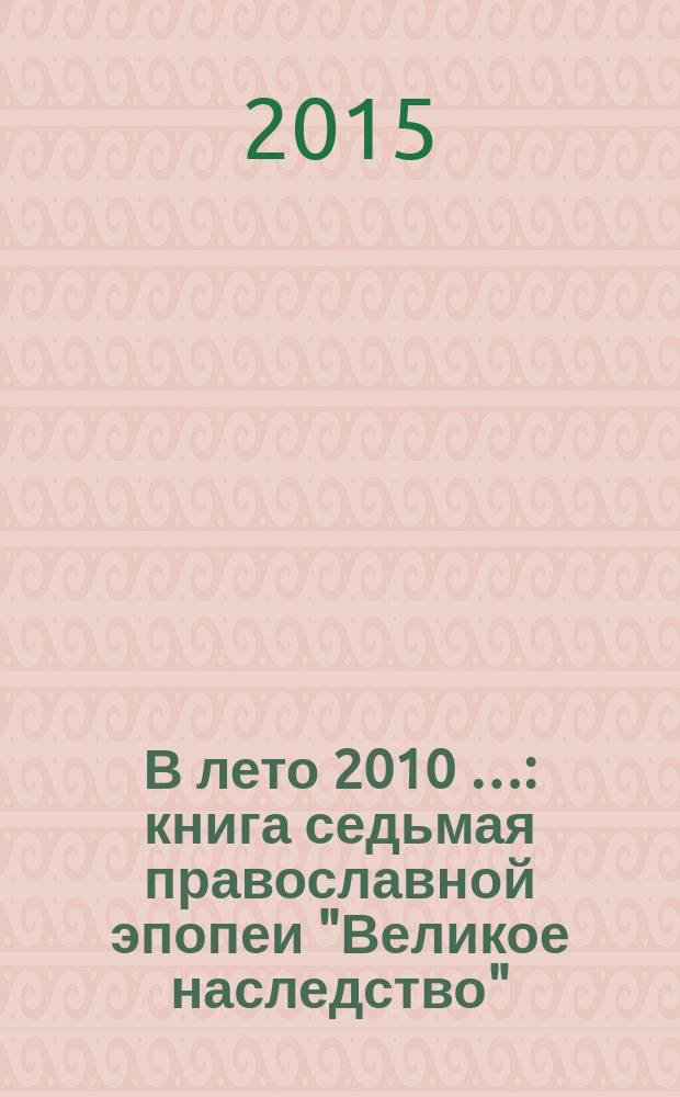 В лето 2010 … : книга седьмая православной эпопеи "Великое наследство" : исторический роман