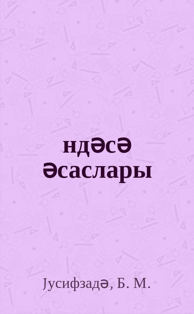 Һәндәсә әсаслары : дарүлфүнун вә педагожи ин-ту тәләбәләри үчүн = Основы геометрии