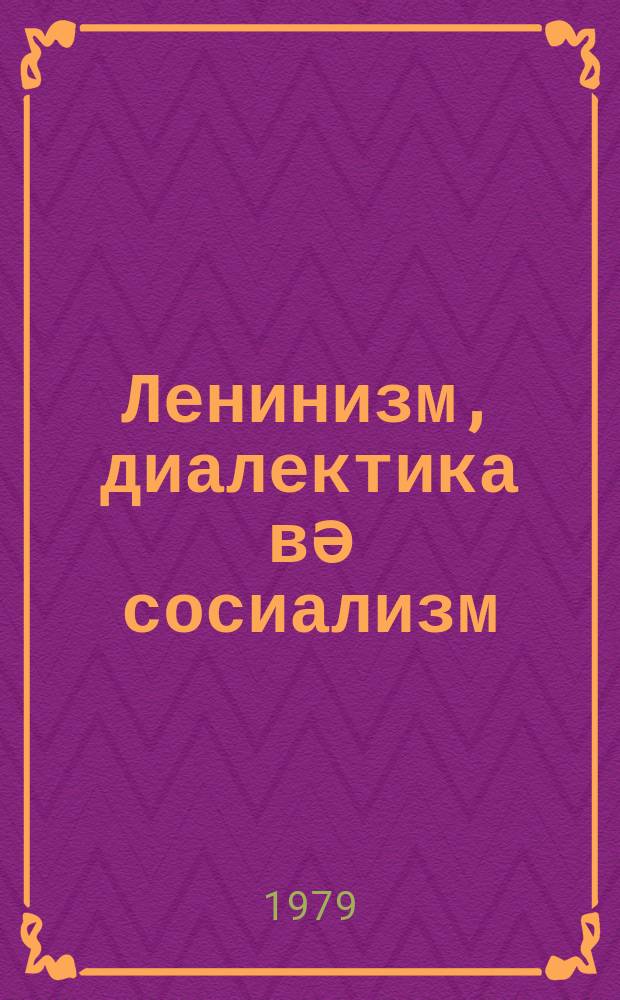 Ленинизм, диалектика вә сосиализм = Ленинизм, диалектика и социализм