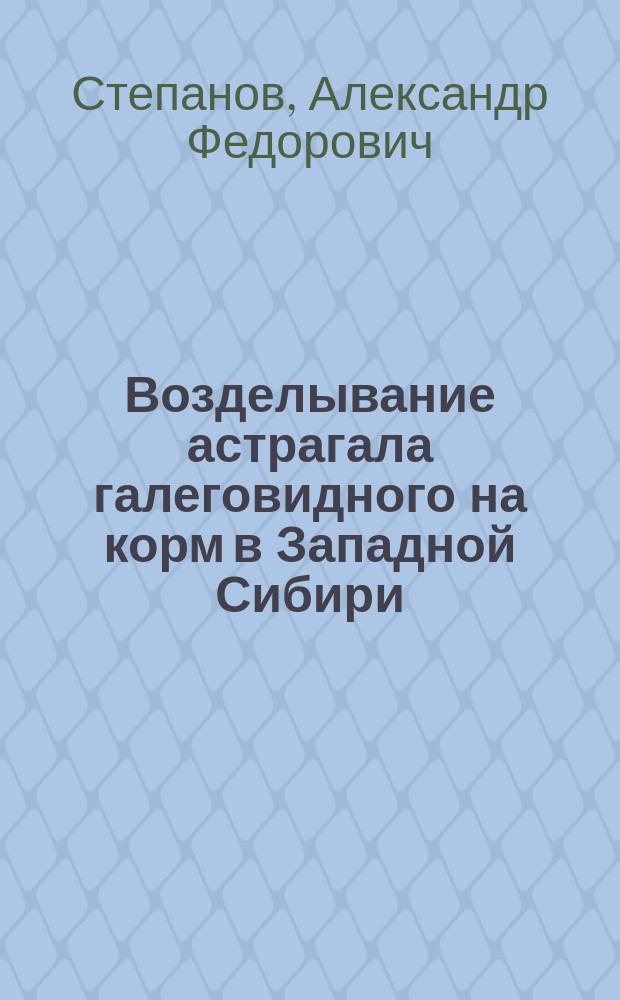 Возделывание астрагала галеговидного на корм в Западной Сибири : монография