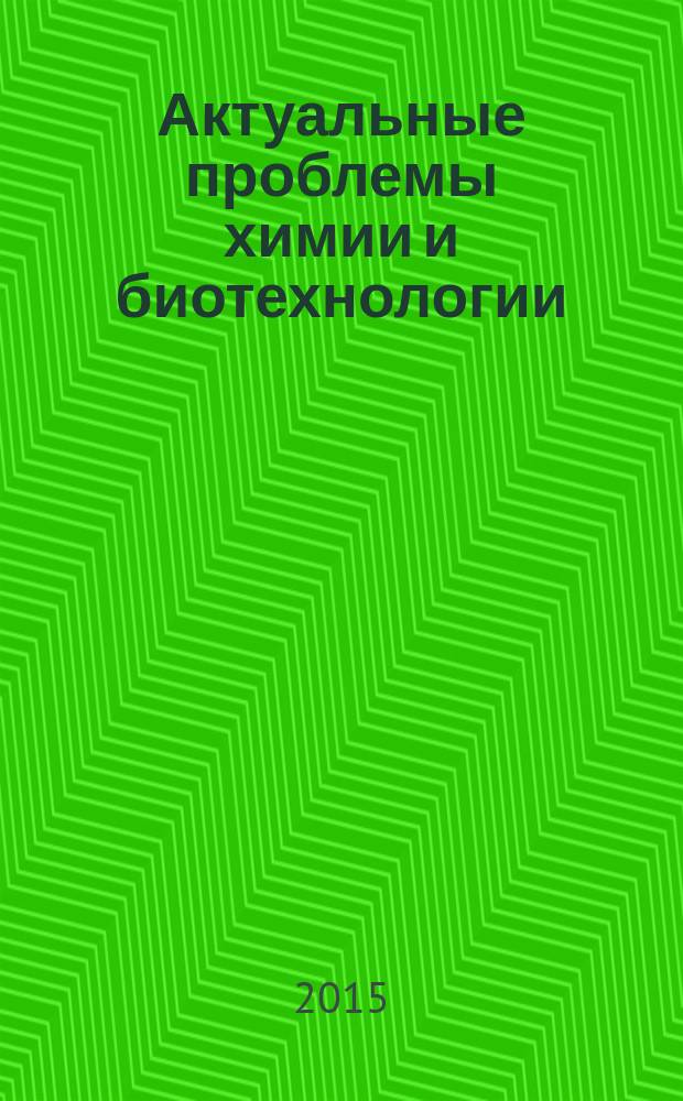 Актуальные проблемы химии и биотехнологии : материалы I Всероссийской научно-практической конференции, посвященной 85-летию ИРНИТУ, (Иркутск, 28-29 апреля 2015 г.)
