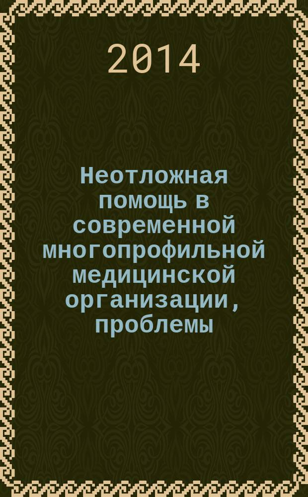 Неотложная помощь в современной многопрофильной медицинской организации, проблемы, задачи, перспективы развития : вторая всероссийская научно-практическая конференция по организационным и клиническим разделам неотложной помощи, 27 ноября 2014 г