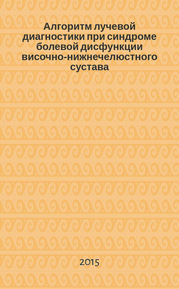 Алгоритм лучевой диагностики при синдроме болевой дисфункции височно-нижнечелюстного сустава : учебно-методическое пособие для системы послевузовского профессионального образования врачей-стоматологов