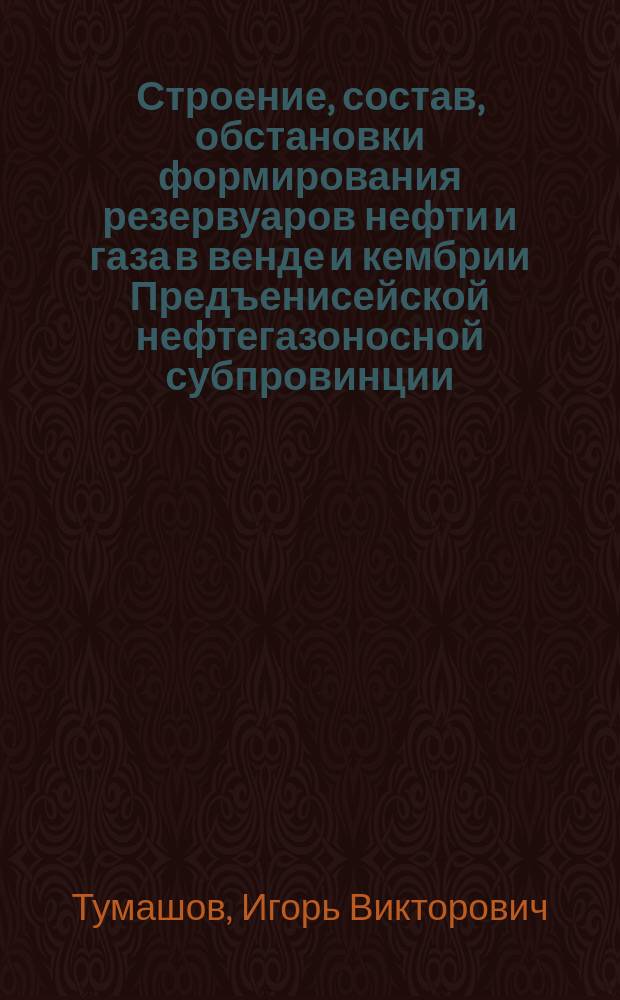 Строение, состав, обстановки формирования резервуаров нефти и газа в венде и кембрии Предъенисейской нефтегазоносной субпровинции : автореферат диссертации на соискание ученой степени кандидата геолого-минералогических наук : специальность 25.00.12 <Геология, поиски и разведка нефтяных и газовых месторождений>