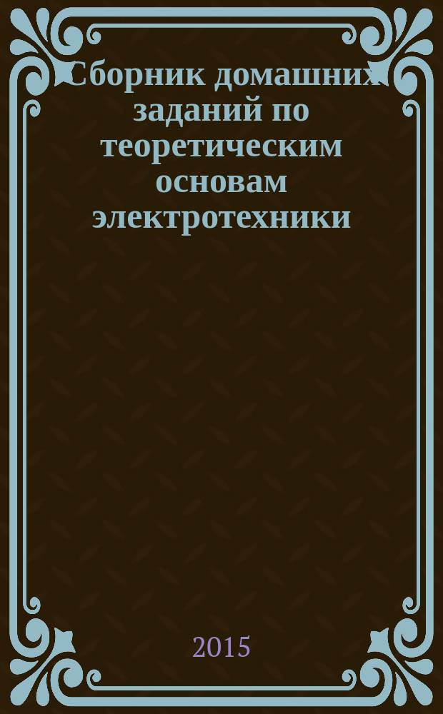 Сборник домашних заданий по теоретическим основам электротехники : учебное пособие