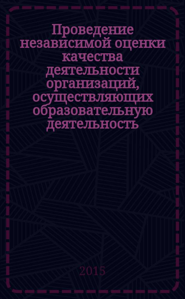 Проведение независимой оценки качества деятельности организаций, осуществляющих образовательную деятельность : методические рекомендации
