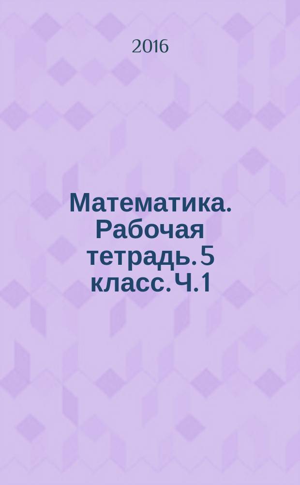 Математика. Рабочая тетрадь. 5 класс. Ч. 1 : учебное пособие для общеобразовательных организаций : в 2-х частях : 6+