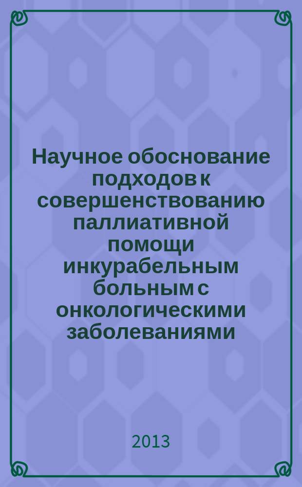 Научное обоснование подходов к совершенствованию паллиативной помощи инкурабельным больным с онкологическими заболеваниями : автореферат диссертации на соискание ученой степени кандидата медицинских наук : специальность 14.02.03 <Общественное здоровье и здравоохранение>