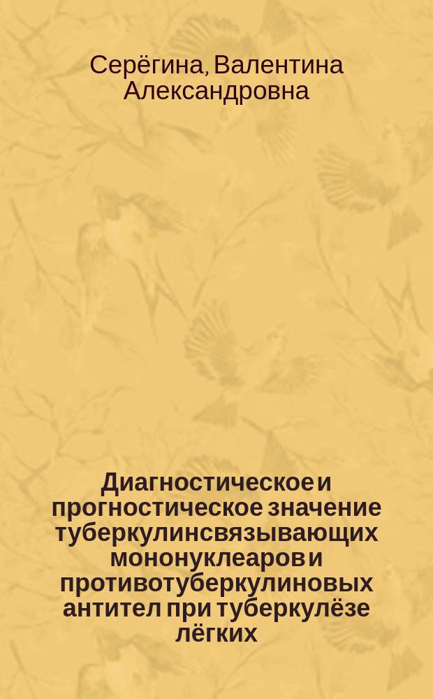 Диагностическое и прогностическое значение туберкулинсвязывающих мононуклеаров и противотуберкулиновых антител при туберкулёзе лёгких : автореферат диссертации на соискание ученой степени к.м.н. : специальность 14.03.09