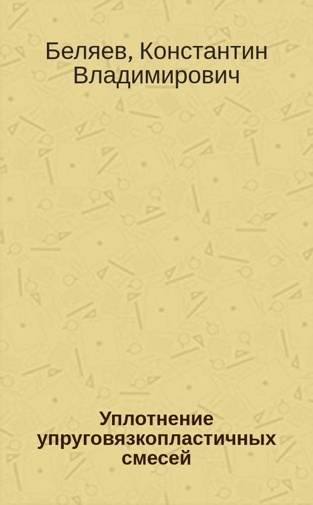 Уплотнение упруговязкопластичных смесей: особенности теории и расчета : монография