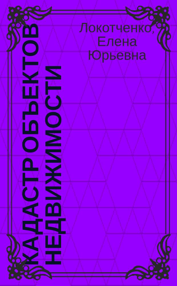 Кадастр объектов недвижимости : учебное пособие : для обучающихся по направлениям подготовки 120700.62 - Землеустройство и кадастры, 120100.62 - Геодезия и дистанционное зондирование