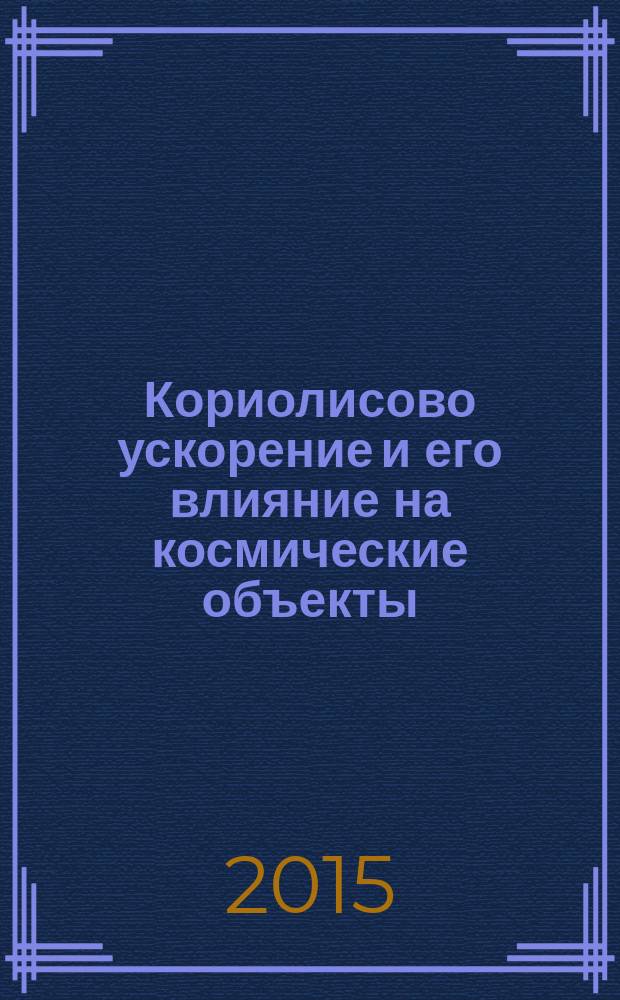 Кориолисово ускорение и его влияние на космические объекты : (раскрыты некоторые тайны природы)