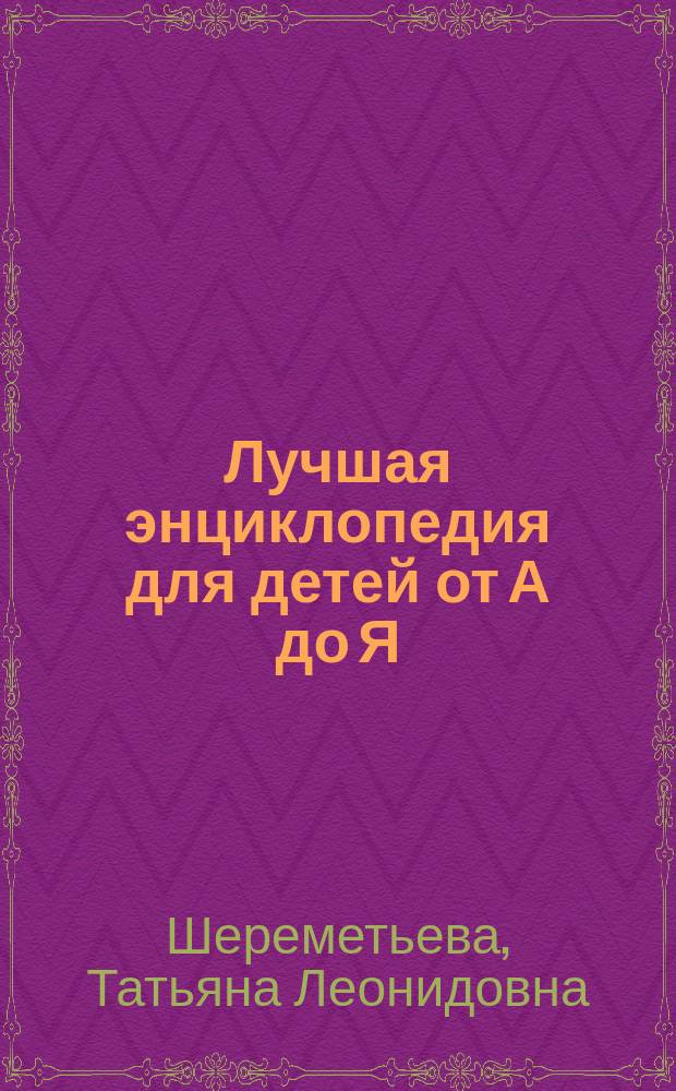 Лучшая энциклопедия для детей от А до Я : для среднего школьного возраста