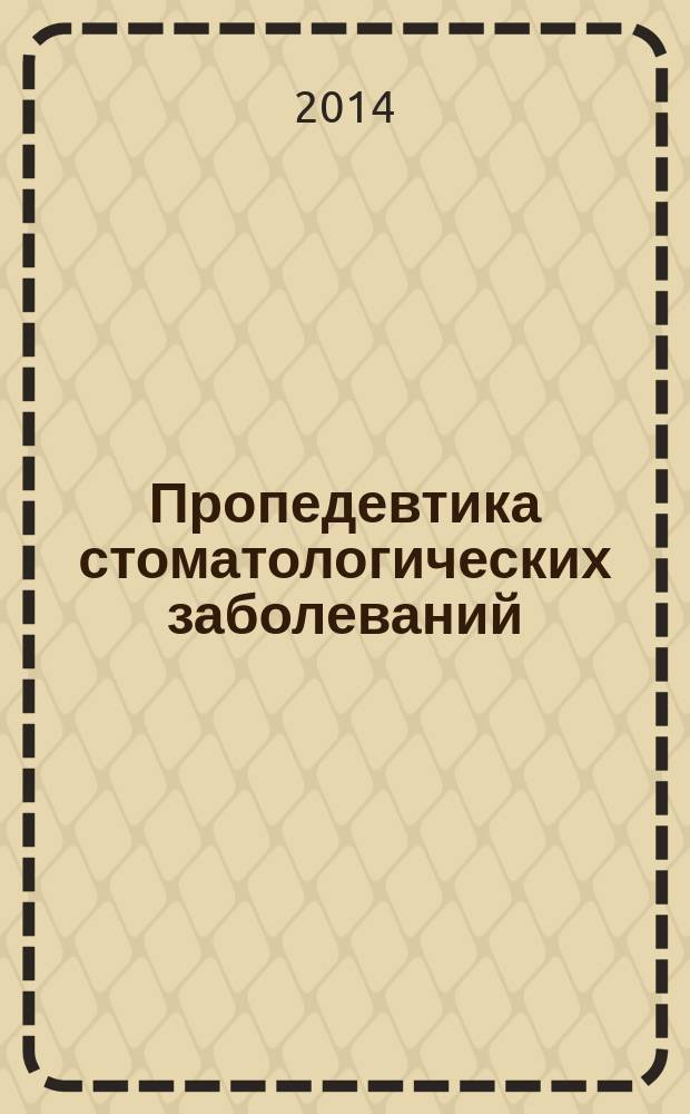 Пропедевтика стоматологических заболеваний : учебное пособие : для преподавателей специальности 060201 "Стоматология", преподающим студентам 1-2 курса стоматологического факультета