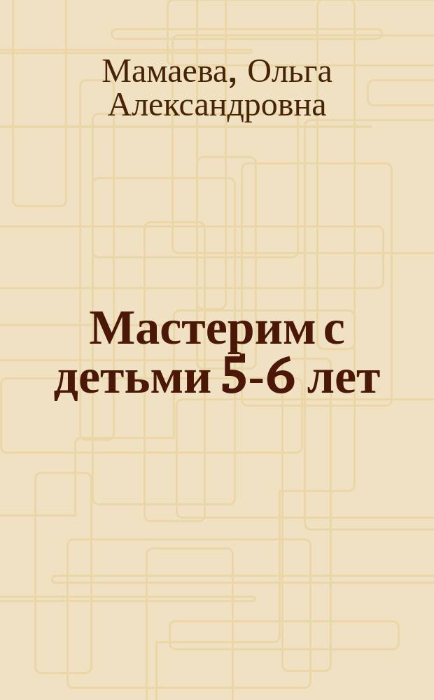 Мастерим с детьми 5-6 лет
