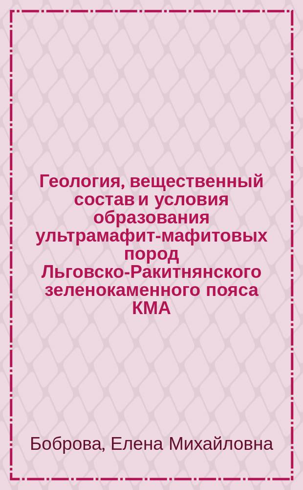 Геология, вещественный состав и условия образования ультрамафит-мафитовых пород Льговско-Ракитнянского зеленокаменного пояса КМА : автореферат диссертации на соискание ученой степени кандидата геолого-минералогических наук : специальность 25.00.04 <Петрология, вулканология>