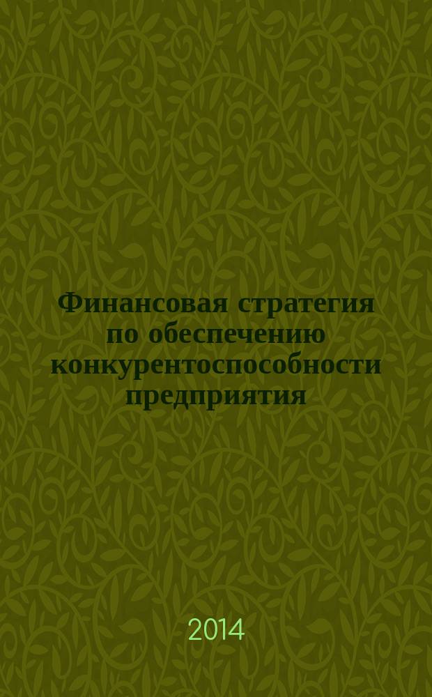 Финансовая стратегия по обеспечению конкурентоспособности предприятия : монография