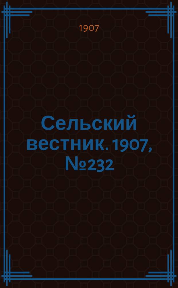 Сельский вестник. 1907, №232 (27 окт.)
