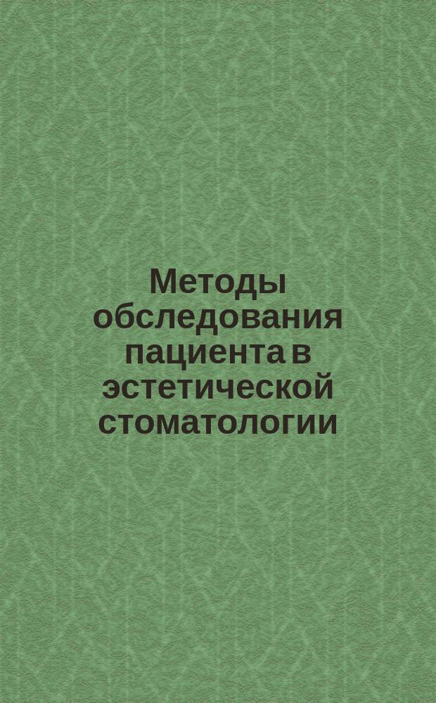 Методы обследования пациента в эстетической стоматологии : учебное пособие для системы послевузовского и дополнительного профессионального образования врачей стоматологического профиля