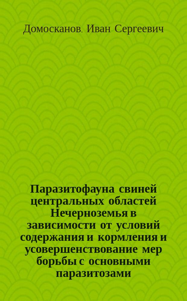Паразитофауна свиней центральных областей Нечерноземья в зависимости от условий содержания и кормления и усовершенствование мер борьбы с основными паразитозами : автореферат диссертации на соискание ученой степени кандидата ветеринарных наук : специальность 03.02.11 <Паразитология>