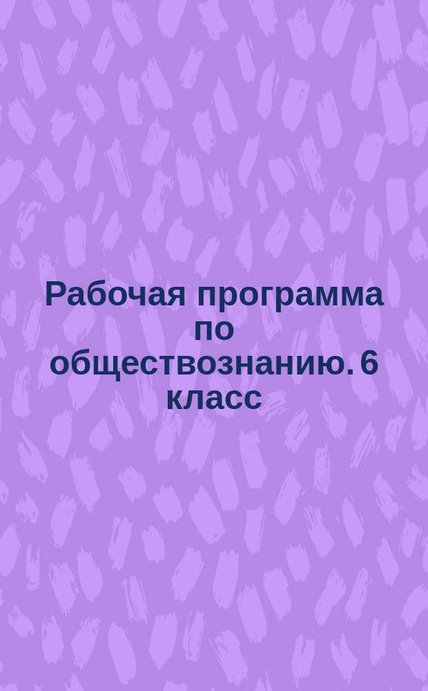 Рабочая программа по обществознанию. 6 класс : к УМК Л. Н. Боголюбова, Л. Ф. Ивановой (М.: Просвещение)