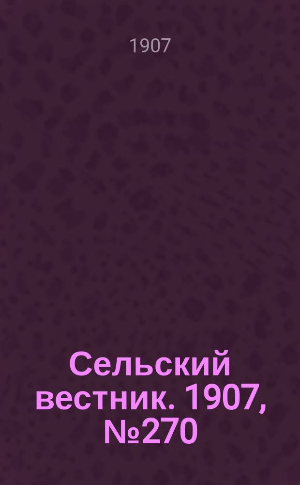 Сельский вестник. 1907, №270 (12 дек.)