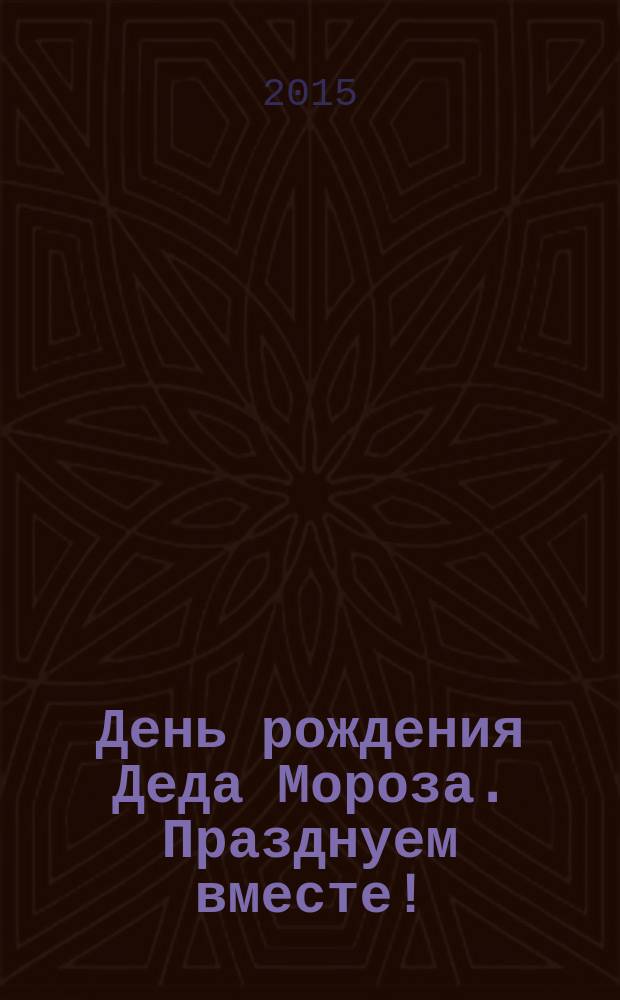 День рождения Деда Мороза. Празднуем вместе! : подарки и мастерилки, раскраски и вырезалки, стихи и загадки, праздничный календарь, большая новогодняя бродилка : для чтения взрослыми детям : 3-5 лет