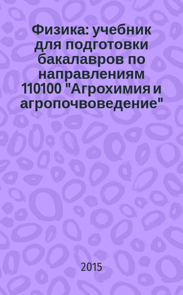 Физика : учебник для подготовки бакалавров по направлениям 110100 "Агрохимия и агропочвоведение", 110400 "Агрономия", 110500 "Садоводство", 110900 "Технология производства и переработки сельскохозяйственной продукции". Т. 2