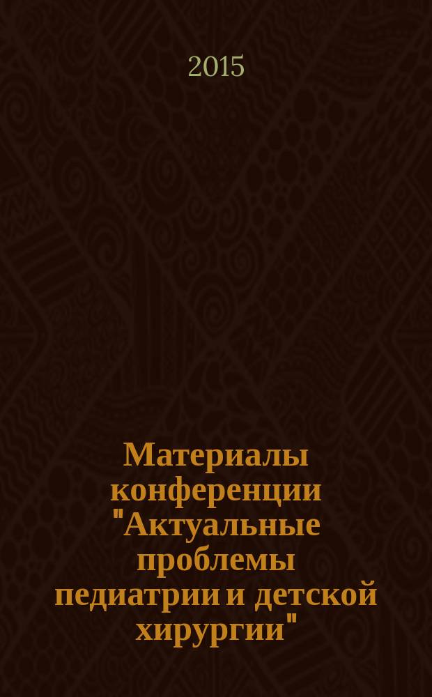 Материалы конференции "Актуальные проблемы педиатрии и детской хирургии" : к 25-летию Федерального государственного бюджетного учреждения здравоохранения "Центральная детская клиническая больница Федерального медико-биологического агентства", 27 мая 2015 г.