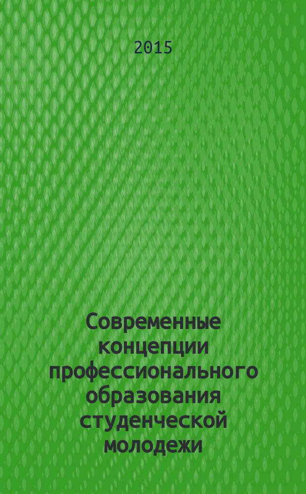 Современные концепции профессионального образования студенческой молодежи : коллективная научная монография