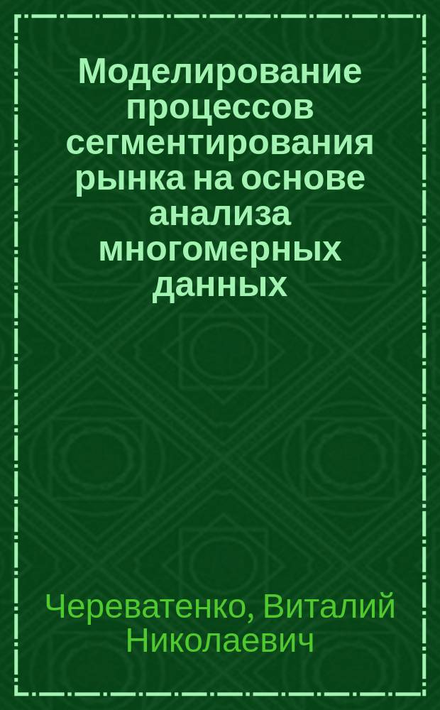 Моделирование процессов сегментирования рынка на основе анализа многомерных данных : автореферат диссертации на соискание ученой степени кандидата экономических наук : специальность 08.00.13 <Математические и инструментальные методы экономики>