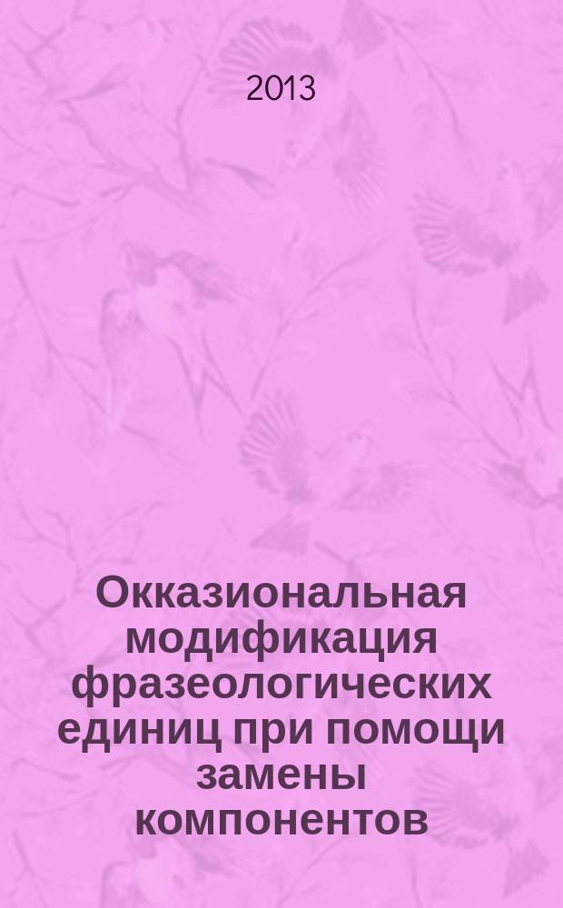 Окказиональная модификация фразеологических единиц при помощи замены компонентов (на материале английского и русского языков) : автореферат диссертации на соискание ученой степени кандидата филологических наук : специальность 10.02.20 <Сравнительно-историческое, типологическое и сопоставительное языкознание>