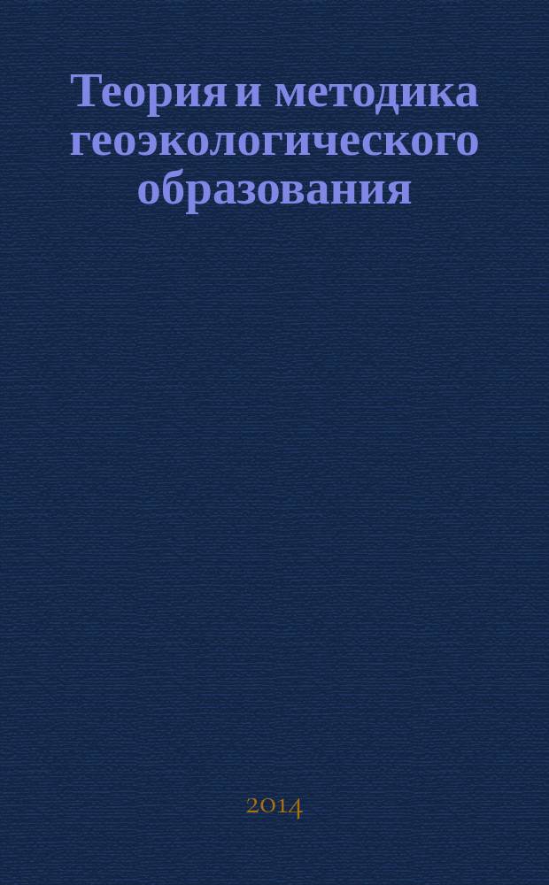 Теория и методика геоэкологического образования : учебное пособие : для студентов-бакалавров и магистров, обучающихся по направлениям "Педагогическое образование" и "География"