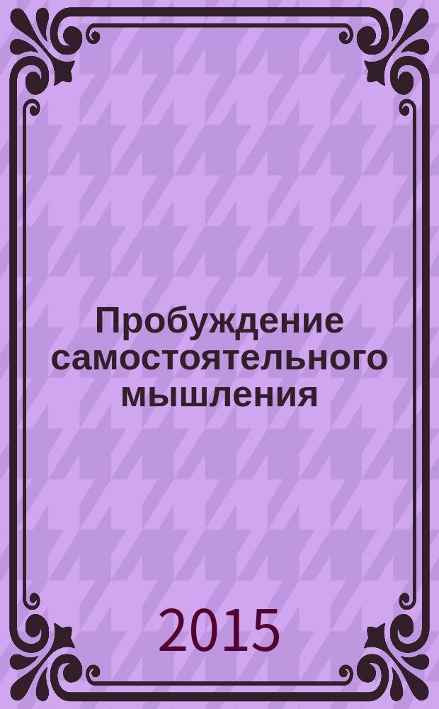 Пробуждение самостоятельного мышления : тренинг преобразования представлений и формирования личностной устойчивости к зависимостям : учебное пособие