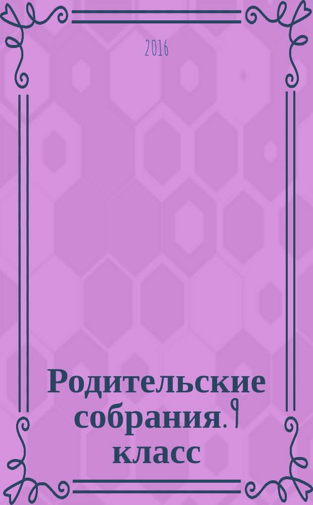 Родительские собрания. 9 класс : подробные сценарные планы, тесты, анкеты, опросники, вариативное тематическое планирование, дополнительный материал