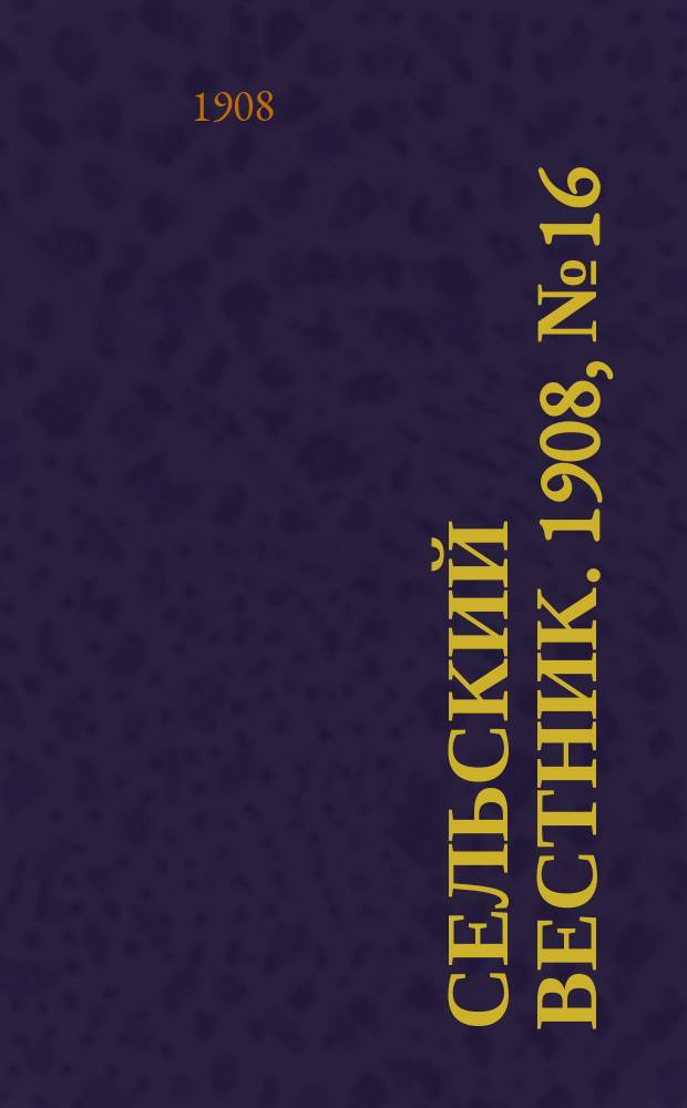 Сельский вестник. 1908, №16 (19 янв.)