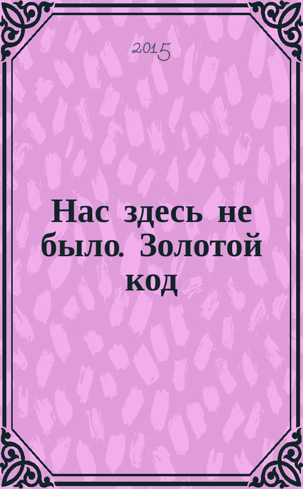 Нас здесь не было. Золотой код : фантастический роман