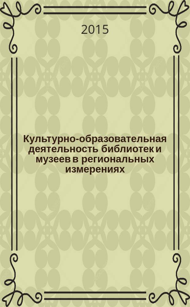 Культурно-образовательная деятельность библиотек и музеев в региональных измерениях : материалы международной научно-практической конференции (10 февраля 2015 г.)