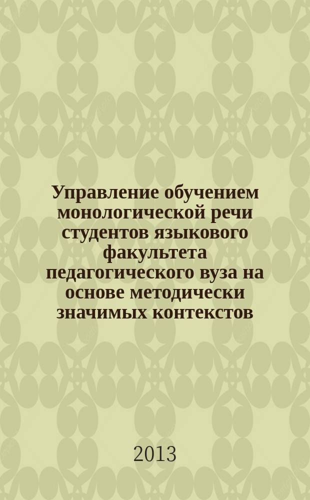 Управление обучением монологической речи студентов языкового факультета педагогического вуза на основе методически значимых контекстов : автореферат диссертации на соискание ученой степени кандидата педагогических наук : специальность 13.00.02 <Теория и методика обучения и воспитания по областям и уровням образования>