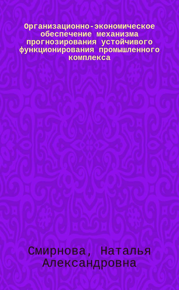 Организационно-экономическое обеспечение механизма прогнозирования устойчивого функционирования промышленного комплекса : автореферат диссертации на соискание ученой степени кандидата экономических наук : специальность 08.00.05 <Экономика и управление народным хозяйством по отраслям и сферам деятельности>