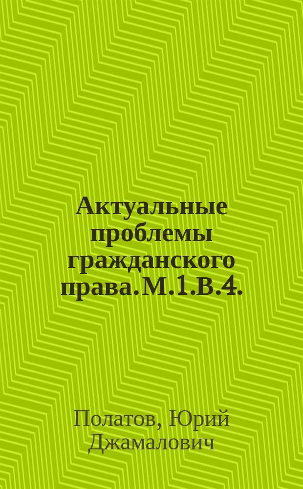 Актуальные проблемы гражданского права. М.1.В.4. : рабочая программа дисциплины (модуля) : Направление: 40.04.01 "Юриспруденция", Квалификация: Магистр, Программа: Гражданское право, семейное право, международное частное право, Кафедра: Гражданского права и гражданского процесса, Формы обучения: очная и заочная, Курс обучения: 1/2, Семестр обучения: 1/4