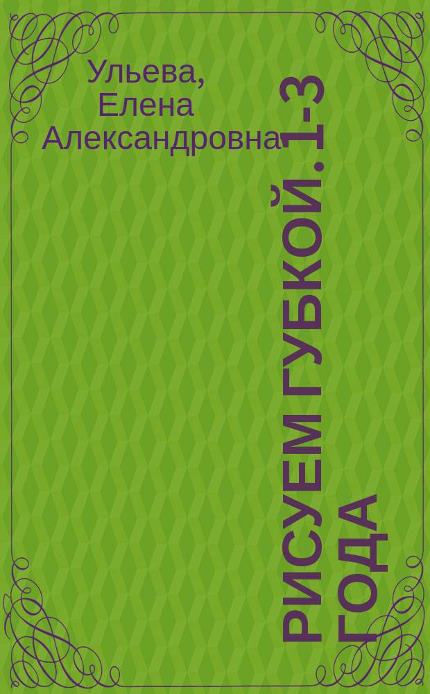 Рисуем губкой. 1-3 года : развивает творческие способности, улучшает мелкую моторику, учит концентрации и усидчивости : 0+