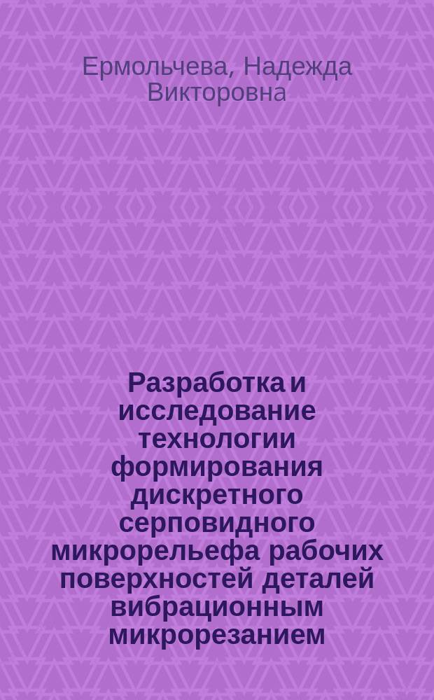 Разработка и исследование технологии формирования дискретного серповидного микрорельефа рабочих поверхностей деталей вибрационным микрорезанием : автореферат диссертации на соискание ученой степени кандидата технических наук : специальность 05.02.08 <Технология машиностроения>