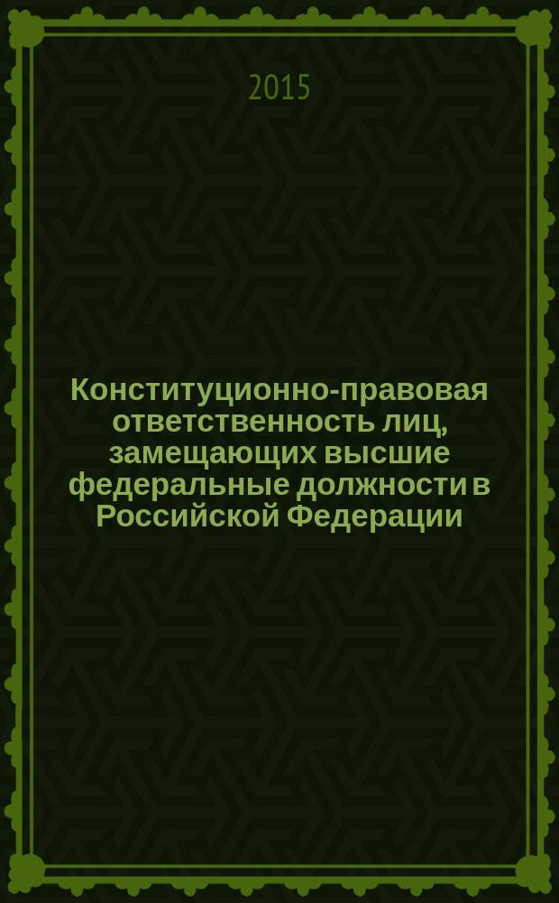 Конституционно-правовая ответственность лиц, замещающих высшие федеральные должности в Российской Федерации : монография