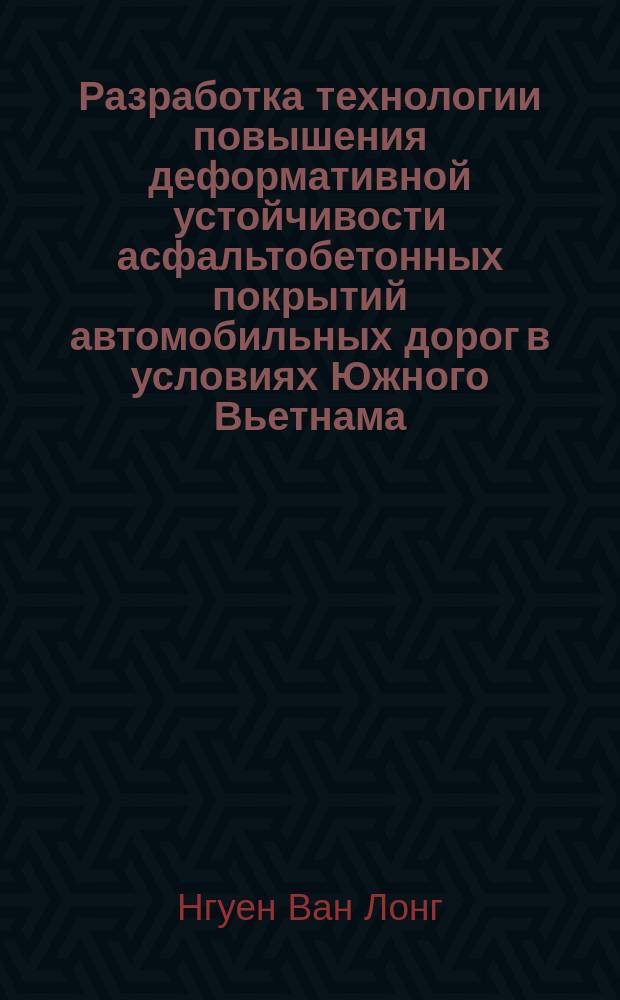 Разработка технологии повышения деформативной устойчивости асфальтобетонных покрытий автомобильных дорог в условиях Южного Вьетнама : автореферат диссертации на соискание ученой степени кандидата технических наук : специальность 05.23.11 <Проектирование и строительство дорог, метрополитенов, аэродромов, мостов и транспортных тоннелей>
