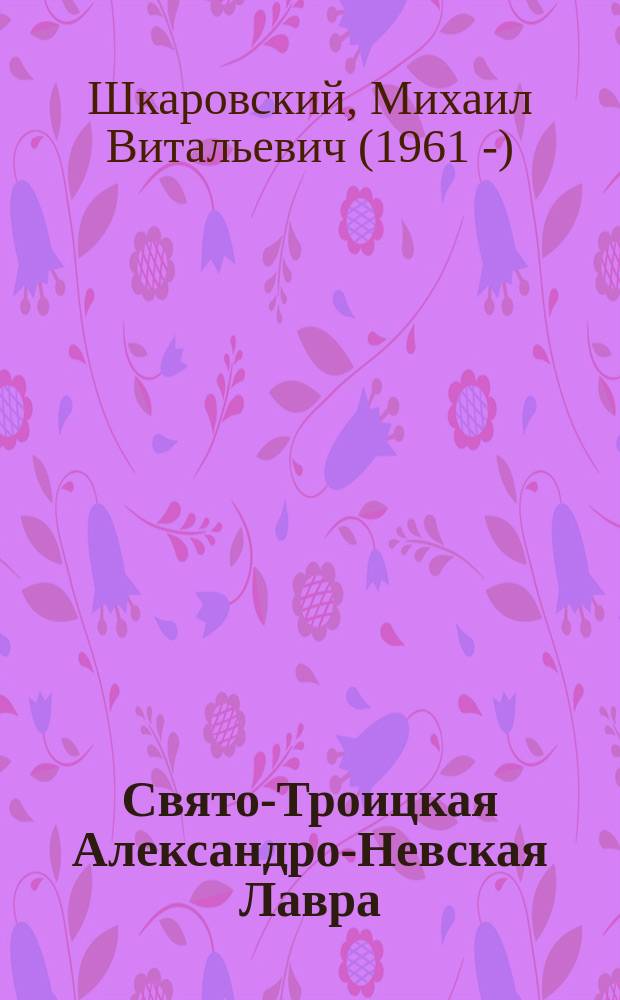 Свято-Троицкая Александро-Невская Лавра : 1913-2013 : в 2 т.