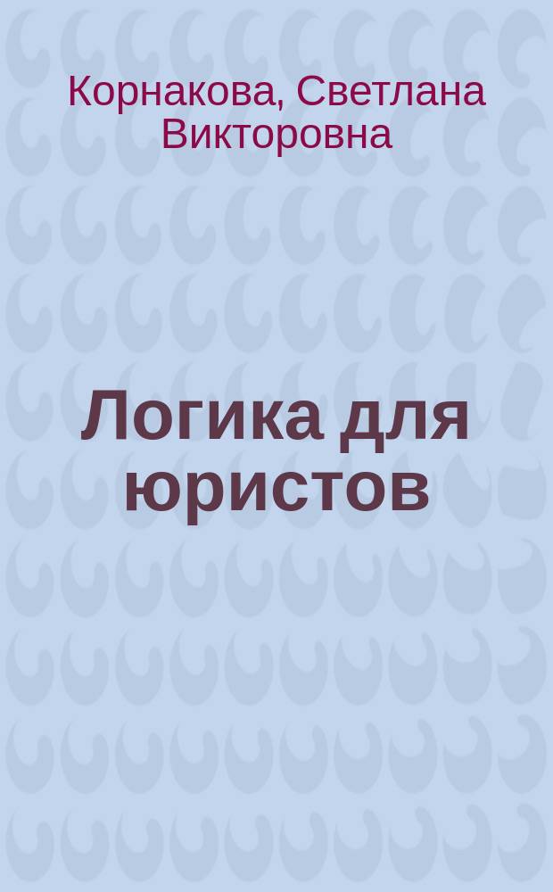Логика для юристов : учебник : для студентов, обучающихся по специальности "Юриспруденция" всех форм обучения