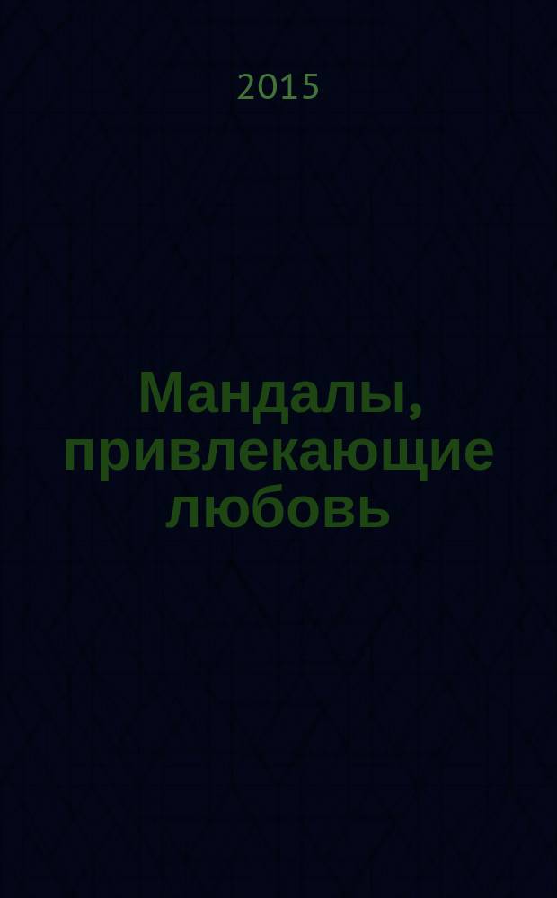 Мандалы, привлекающие любовь : приближают желанную встречу, открывают сердце для новой любви, нейтрализуют конфликты : рунная мандала "Пламя любви" : и еще 4 мощных янтры : 12+