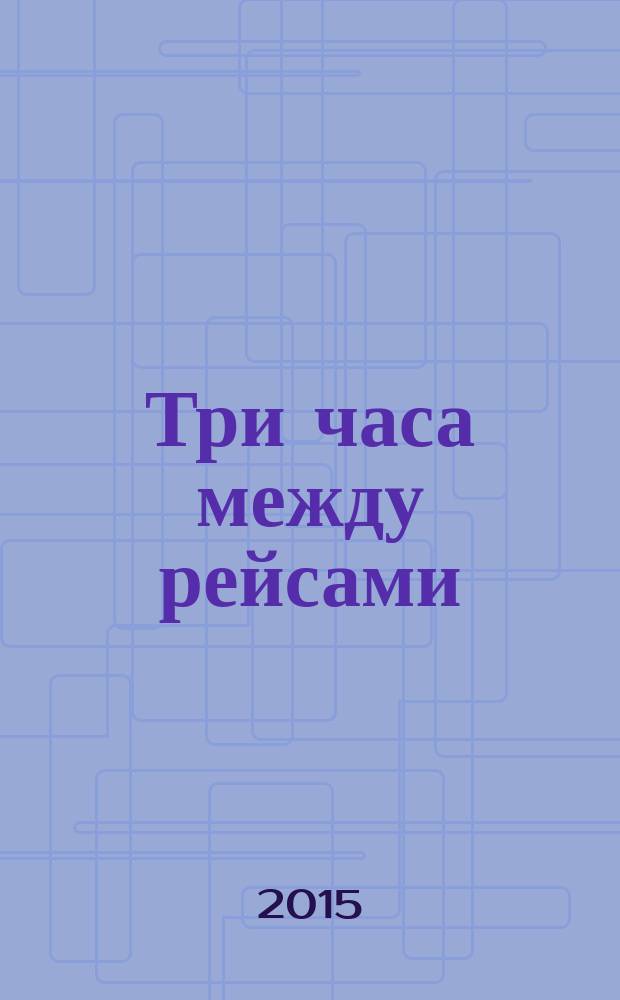 Три часа между рейсами : рассказы